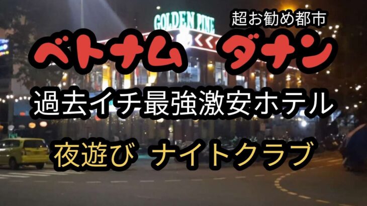 ベトナム、ダナン！過去イチ格安ホテル&ディスコで夜遊び「New Golden pine」etc…