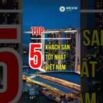 Top 5 khách sạn tốt nhất Việt Nam năm 2024! #top #ancasa
