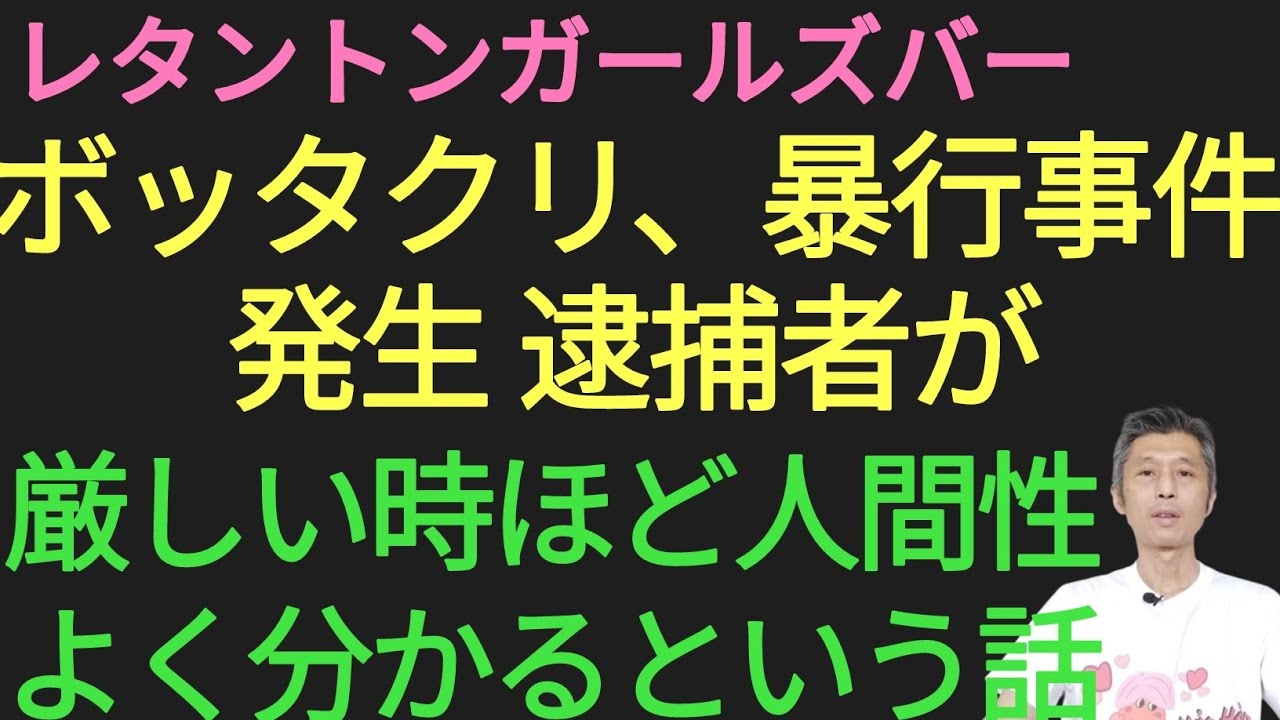レタントンガールズバーでボッタクリと暴力行為で警察沙汰に、厳しい時ほど人間性がよく分かる話