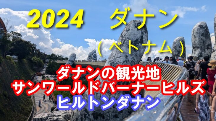 2024年夏ダナン（ベトナム）の街　神の手　天空の橋　サンワールドバーナーヒルズ　ヒルトンダナン