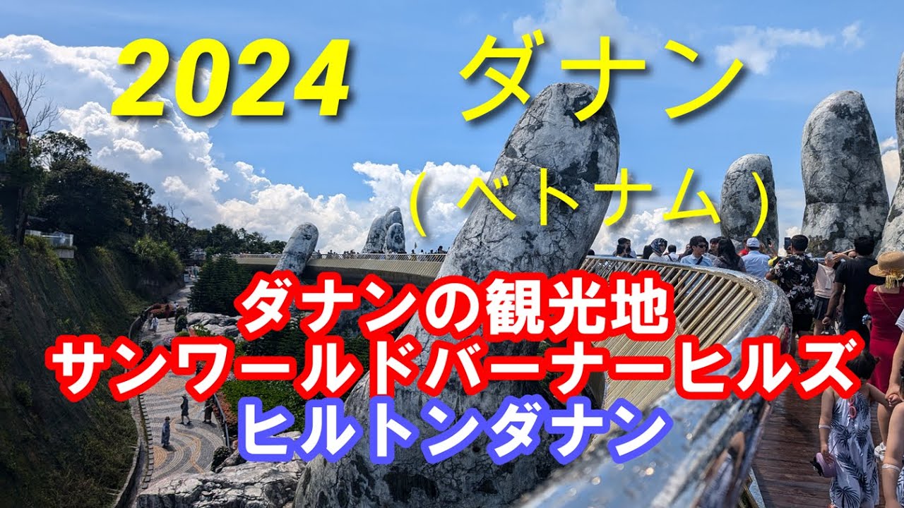 2024年夏ダナン（ベトナム）の街　神の手　天空の橋　サンワールドバーナーヒルズ　ヒルトンダナン