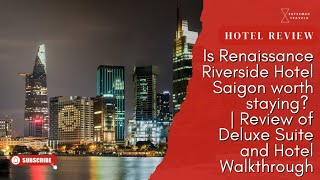 Is Renaissance Riverside Hotel Saigon worth staying? | Review of Deluxe Suite and Hotel Walkthrough