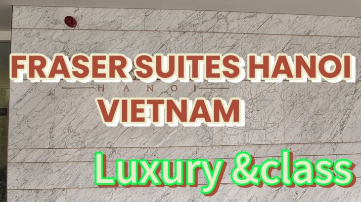 FRASER SUITES HANOI-VIETNAM| HOTEL OVERVIEW