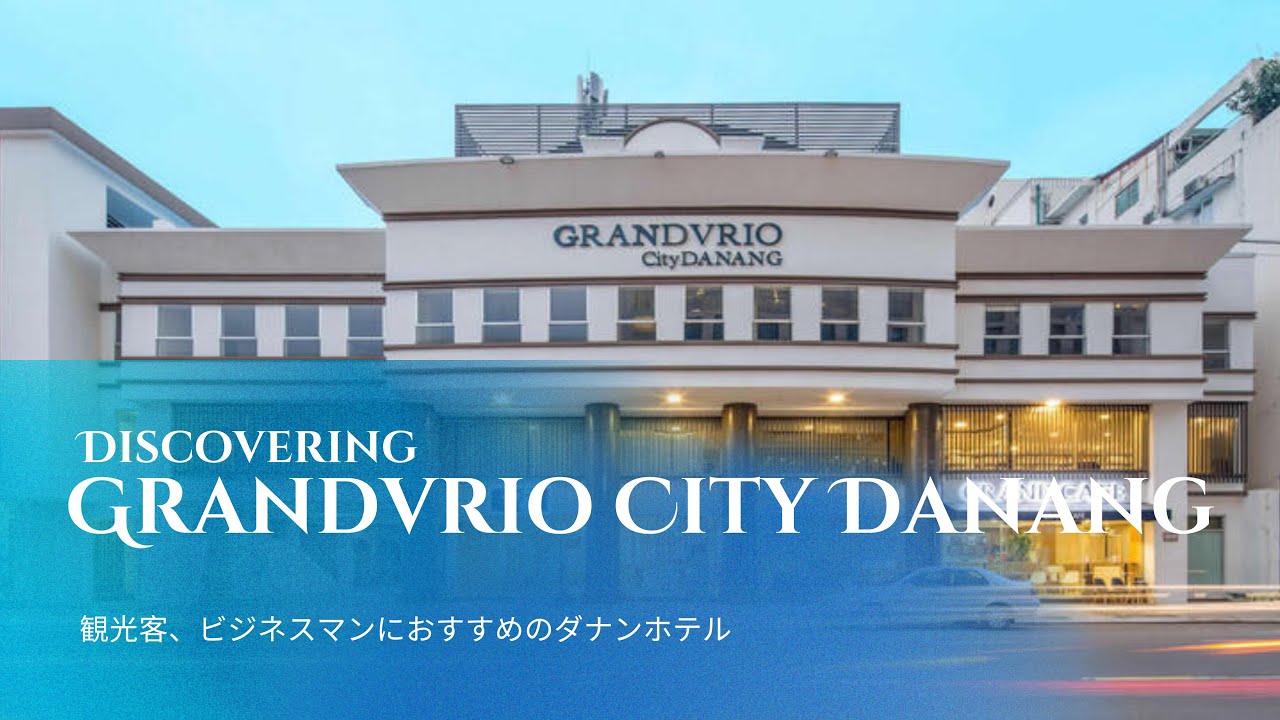ダナンホテル特集：観光・ビジネスに最適なGrandvrio City Danang | Viet Nam 観光地