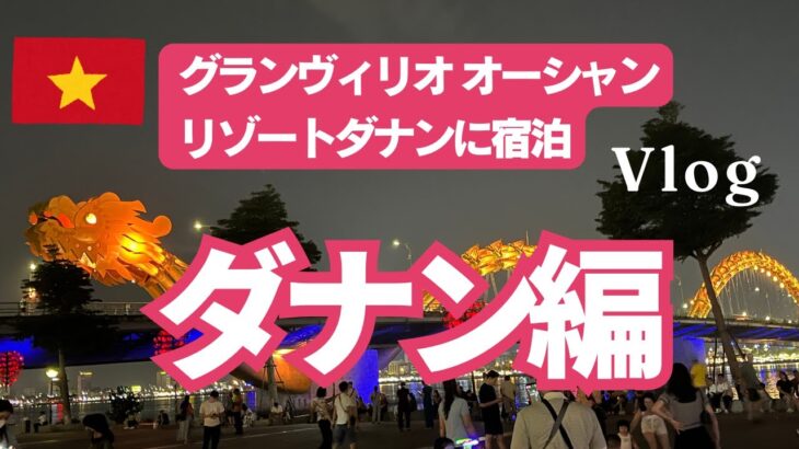 ベトナム ホイアン＆ダナン旅（ダナン編）Vlog/大人気グランヴィリオオーシャンリゾートダナンに宿泊/迫力満点ドラゴンブリッジファイアーショウ＆ナイトマーケット散策/ずっと行きたかったバーナーヒルズ