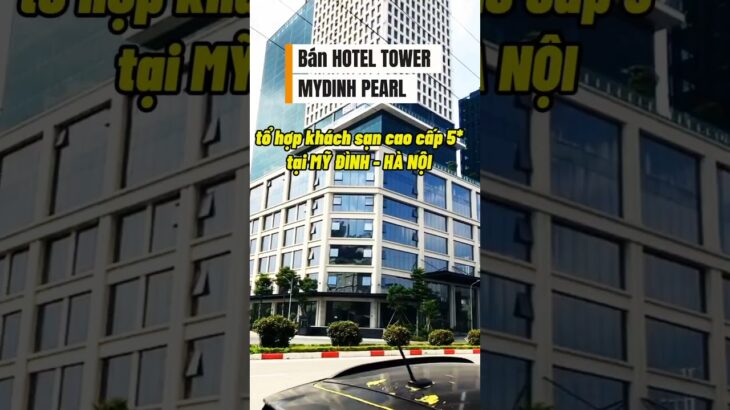 Bán tổ hợp khách sạn cao cấp 5* MYDINH PEARL HOTEL TOWER tại Mỹ Đình, Hà Nội – 550 tỷ #hanoi #hotel