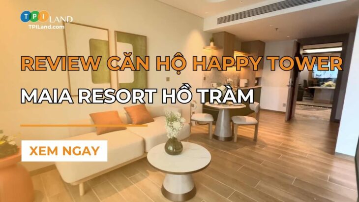 Review Căn Hộ Happy Tower – Maia Resort Hồ Tràm | TPI Land